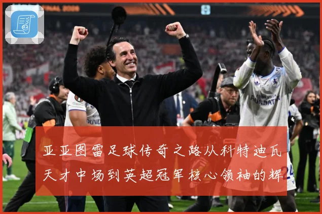 亚亚图雷足球传奇之路从科特迪瓦天才中场到英超冠军核心领袖的辉煌生涯全景回顾：最新赛事动态与深度分析