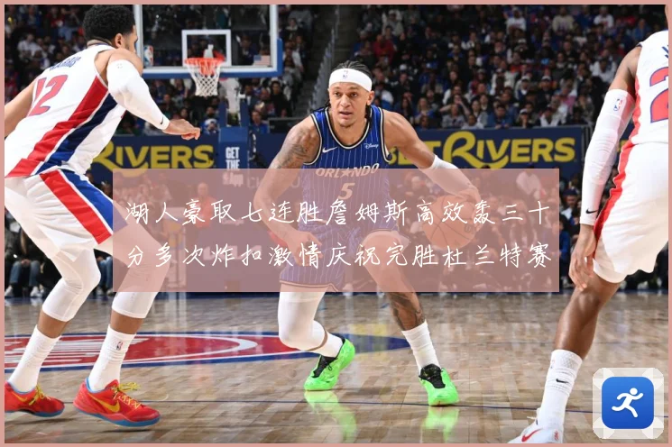 湖人豪取七连胜詹姆斯高效轰三十分多次炸扣激情庆祝完胜杜兰特赛场复盘：最新赛事动态与深度分析