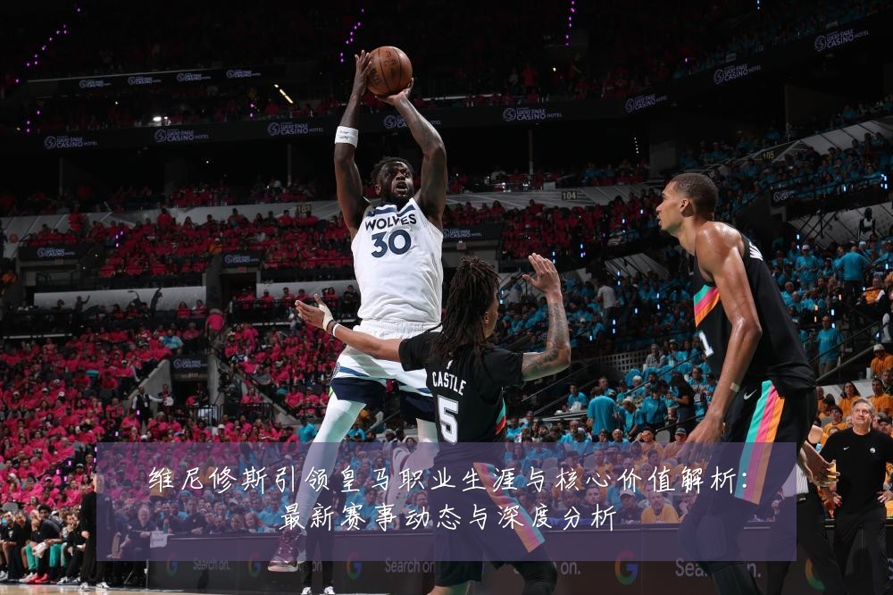 维尼修斯引领皇马职业生涯与核心价值解析：最新赛事动态与深度分析