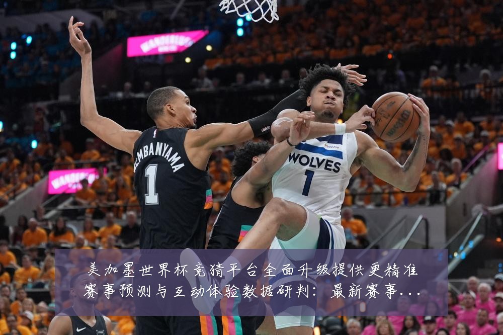 美加墨世界杯竞猜平台全面升级提供更精准赛事预测与互动体验数据研判:最新赛事动态与深度分析