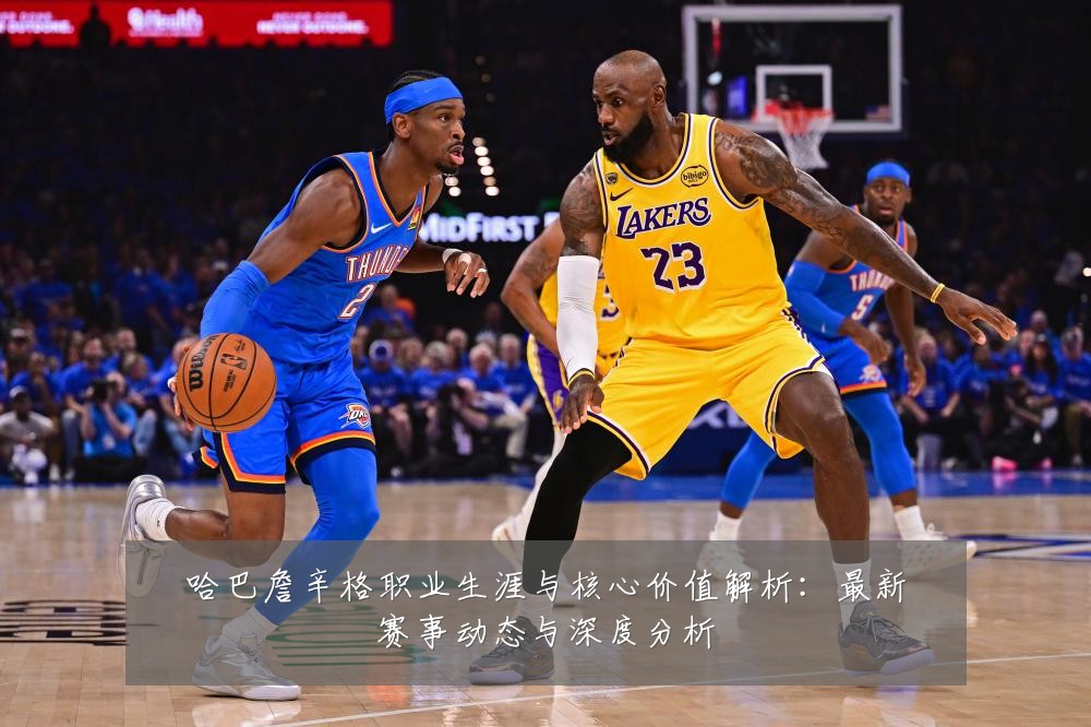 哈巴詹辛格职业生涯与核心价值解析:最新赛事动态与深度分析