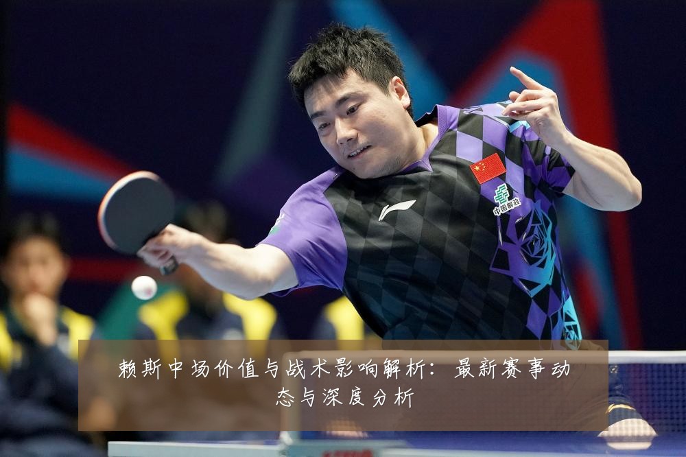 赖斯中场价值与战术影响解析:最新赛事动态与深度分析