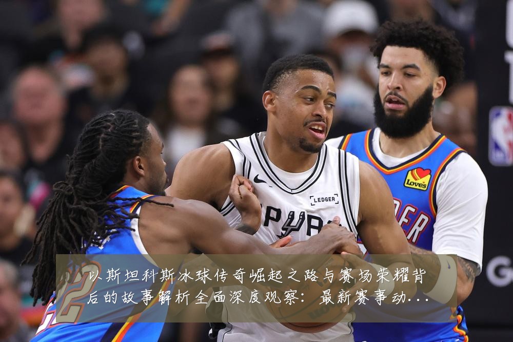 以斯坦科斯冰球传奇崛起之路与赛场荣耀背后的故事解析全面深度观察：最新赛事动态与深度分析