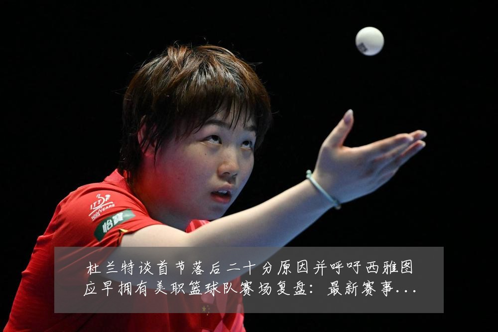 杜兰特谈首节落后二十分原因并呼吁西雅图应早拥有美职篮球队赛场复盘:最新赛事动态与深度分析