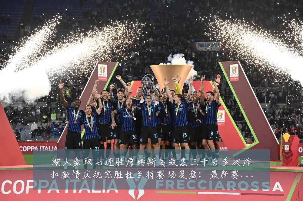 湖人豪取七连胜詹姆斯高效轰三十分多次炸扣激情庆祝完胜杜兰特赛场复盘:最新赛事动态与深度分析