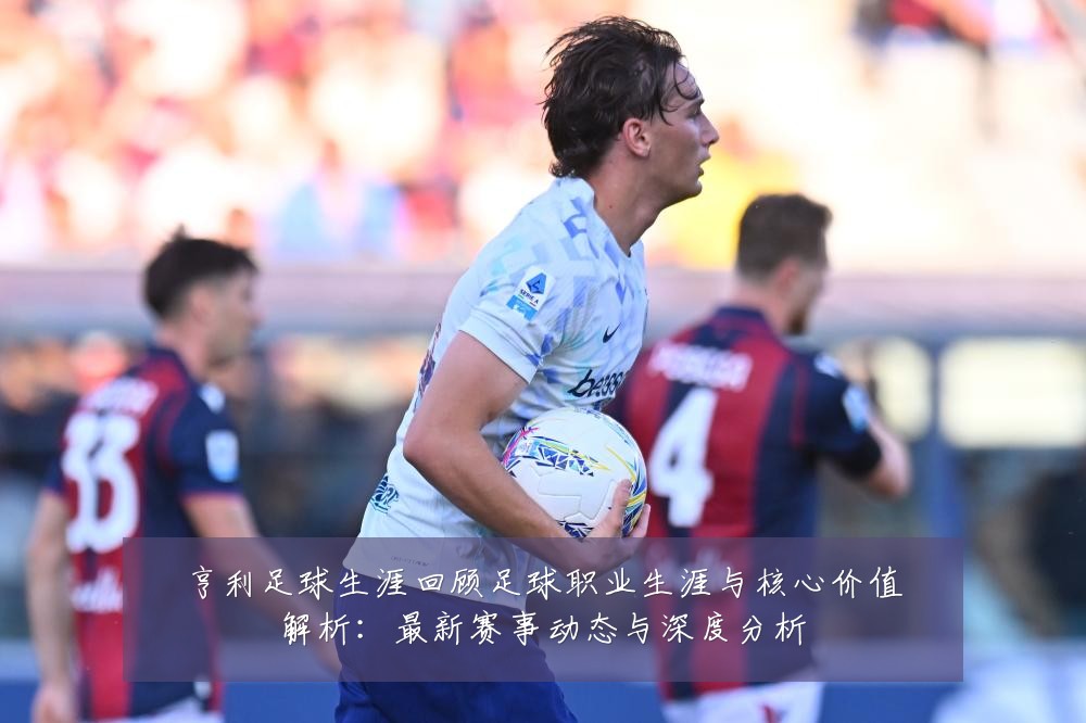 亨利足球生涯回顾足球职业生涯与核心价值解析:最新赛事动态与深度分析
